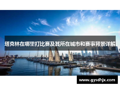 塔克林在哪里打比赛及其所在城市和赛事背景详解