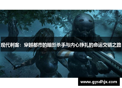 现代刺客：穿越都市的暗影杀手与内心挣扎的命运交错之路
